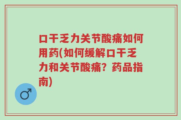 口干乏力关节酸痛如何用药(如何缓解口干乏力和关节酸痛?药品指南)-第1张图片-超越 口干乏力关节酸痛如何用药(如何缓解口干乏力和关节酸痛?药品指南)-第1张图片-超越