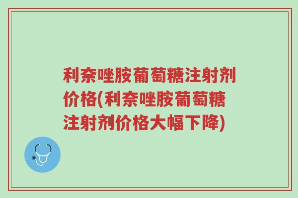 利奈唑胺葡萄糖注射剂价格(利奈唑胺葡萄糖注射剂价格大幅下降)-第1张图片-超越 利奈唑胺葡萄糖注射剂价格(利奈唑胺葡萄糖注射剂价格大幅下降)-第1张图片-超越