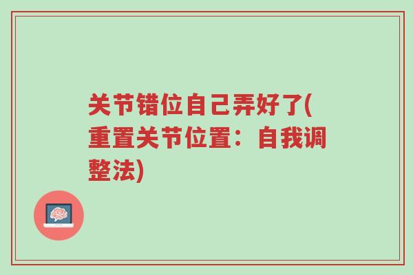 关节错位自己弄好了(重置关节位置:自我调整法)-第1张图片-超越 关节错位自己弄好了(重置关节位置:自我调整法)-第1张图片-超越