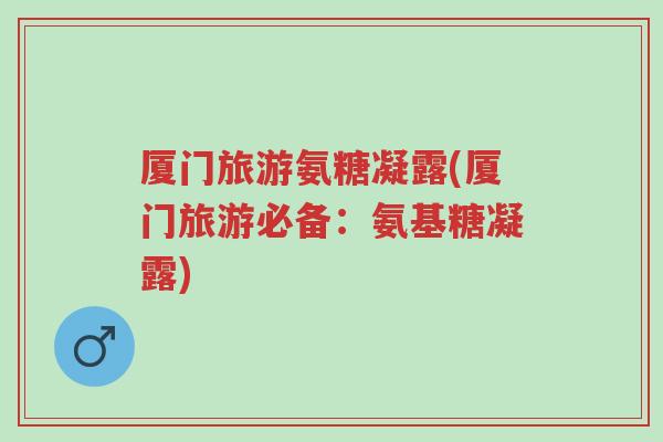 厦门旅游氨糖凝露(厦门旅游必备:氨基糖凝露)-第1张图片-超越 厦门旅游氨糖凝露(厦门旅游必备:氨基糖凝露)-第1张图片-超越