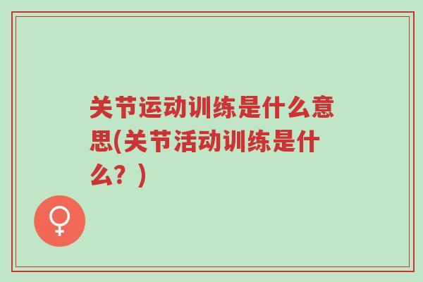 关节运动训练是什么意思(关节活动训练是什么?)-第1张图片-超越 关节运动训练是什么意思(关节活动训练是什么?)-第1张图片-超越