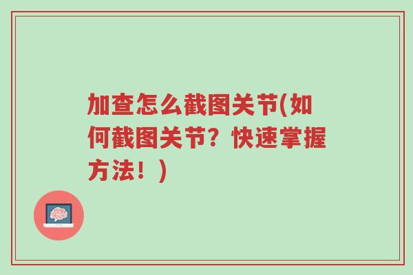 加查怎么截图关节(如何截图关节?快速掌握方法!)-第1张图片-超越 加查怎么截图关节(如何截图关节?快速掌握方法!)-第1张图片-超越