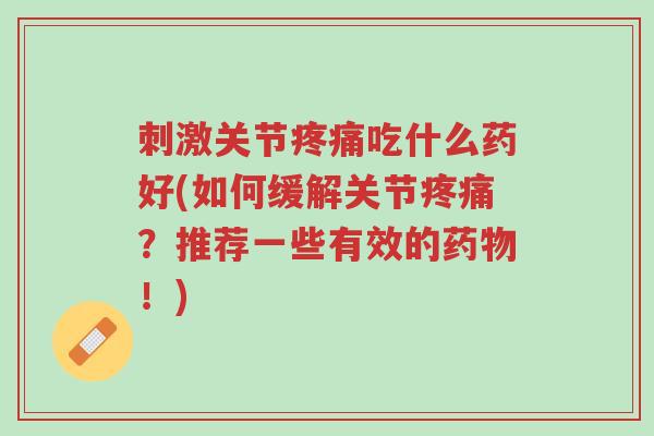 刺激关节疼痛吃什么药好(如何缓解关节疼痛?推荐一些有效的药物!)-第1张图片-超越 刺激关节疼痛吃什么药好(如何缓解关节疼痛?推荐一些有效的药物!)-第1张图片-超越
