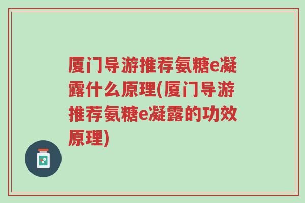 厦门导游推荐氨糖e凝露什么原理(厦门导游推荐氨糖e凝露的功效原理)-第1张图片-超越 厦门导游推荐氨糖e凝露什么原理(厦门导游推荐氨糖e凝露的功效原理)-第1张图片-超越