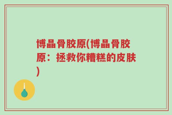 博晶骨胶原(博晶骨胶原:拯救你糟糕的皮肤)-第1张图片-超越 博晶骨胶原(博晶骨胶原:拯救你糟糕的皮肤)-第1张图片-超越