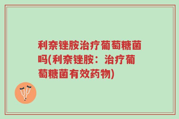 利奈锉胺治疗葡萄糖菌吗(利奈锉胺:治疗葡萄糖菌有效药物)-第1张图片-超越 利奈锉胺治疗葡萄糖菌吗(利奈锉胺:治疗葡萄糖菌有效药物)-第1张图片-超越