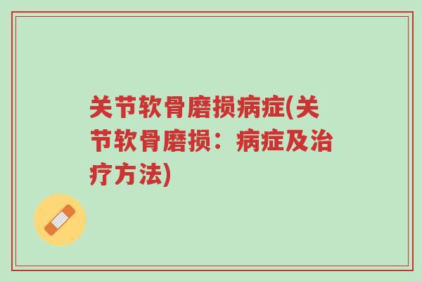 关节软骨磨损病症(关节软骨磨损:病症及治疗方法)-第1张图片-超越 关节软骨磨损病症(关节软骨磨损:病症及治疗方法)-第1张图片-超越