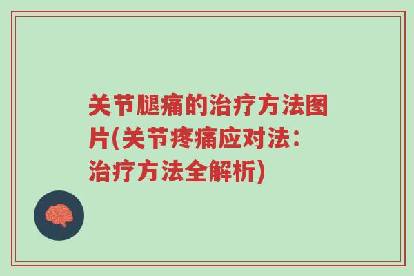 关节腿痛的治疗方法图片(关节疼痛应对法:治疗方法全解析)-第1张图片-超越 关节腿痛的治疗方法图片(关节疼痛应对法:治疗方法全解析)-第1张图片-超越