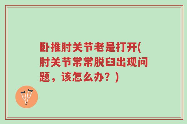 卧推肘关节老是打开(肘关节常常脱臼出现问题,该怎么办?)-第1张图片-超越 卧推肘关节老是打开(肘关节常常脱臼出现问题,该怎么办?)-第1张图片-超越