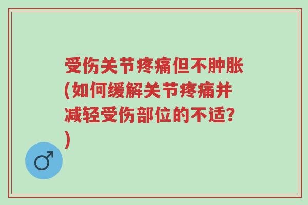 受伤关节疼痛但不肿胀(如何缓解关节疼痛并减轻受伤部位的不适?)-第1张图片-超越 受伤关节疼痛但不肿胀(如何缓解关节疼痛并减轻受伤部位的不适?)-第1张图片-超越