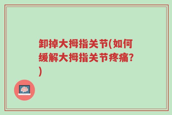 卸掉大拇指关节(如何缓解大拇指关节疼痛?)-第1张图片-超越 卸掉大拇指关节(如何缓解大拇指关节疼痛?)-第1张图片-超越