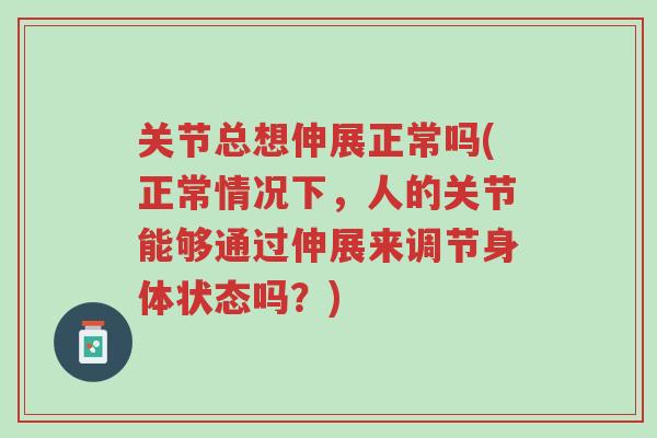 关节总想伸展正常吗(正常情况下,人的关节能够通过伸展来调节身体状态吗?)-第1张图片-超越 关节总想伸展正常吗(正常情况下,人的关节能够通过伸展来调节身体状态吗?)-第1张图片-超越
