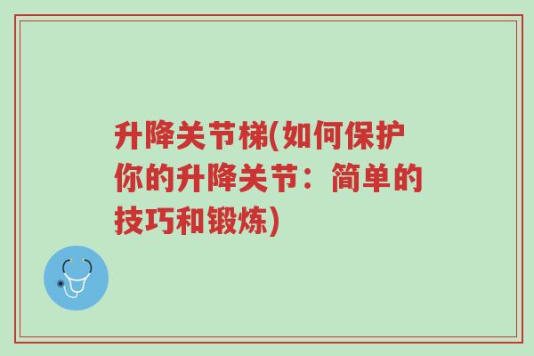 升降关节梯(如何保护你的升降关节:简单的技巧和锻炼)-第1张图片-超越 升降关节梯(如何保护你的升降关节:简单的技巧和锻炼)-第1张图片-超越