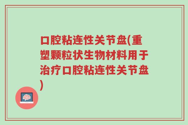 口腔粘连性关节盘(重塑颗粒状生物材料用于治疗口腔粘连性关节盘)-第1张图片-超越 口腔粘连性关节盘(重塑颗粒状生物材料用于治疗口腔粘连性关节盘)-第1张图片-超越