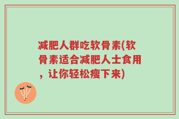 减肥人群吃软骨素(软骨素适合减肥人士食用,让你轻松瘦下来)-第1张图片-超越 减肥人群吃软骨素(软骨素适合减肥人士食用,让你轻松瘦下来)-第1张图片-超越