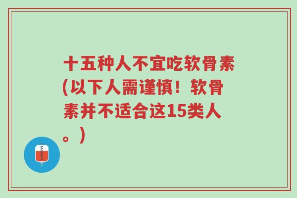 十五种人不宜吃软骨素(以下人需谨慎！软骨素并不适合这15类人。)-第1张图片-超越