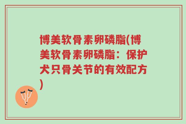 博美软骨素卵磷脂(博美软骨素卵磷脂:保护犬只骨关节的有效配方)-第1张图片-超越 博美软骨素卵磷脂(博美软骨素卵磷脂:保护犬只骨关节的有效配方)-第1张图片-超越