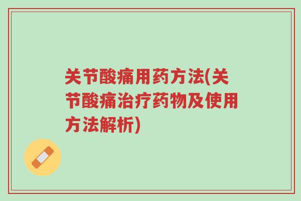 关节酸痛用药方法(关节酸痛治疗药物及使用方法解析)-第1张图片-超越 关节酸痛用药方法(关节酸痛治疗药物及使用方法解析)-第1张图片-超越