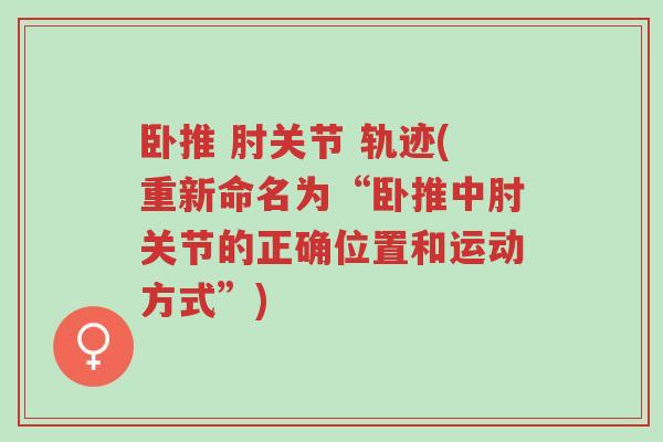 卧推 肘关节 轨迹(重新命名为“卧推中肘关节的正确位置和运动方式”)-第1张图片-超越 卧推 肘关节 轨迹(重新命名为“卧推中肘关节的正确位置和运动方式”)-第1张图片-超越