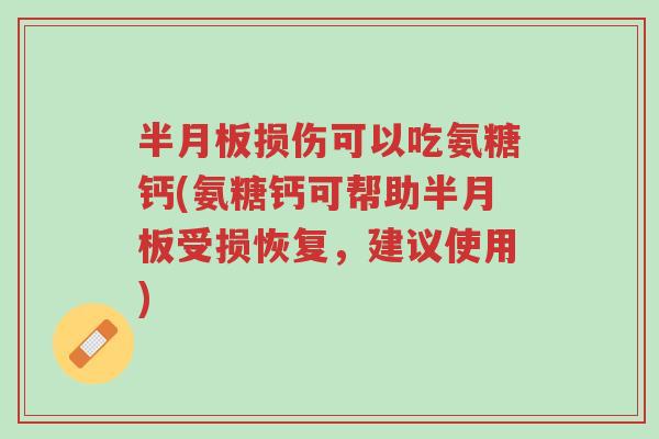 半月板损伤可以吃氨糖钙(氨糖钙可帮助半月板受损恢复,建议使用)-第1张图片-超越 半月板损伤可以吃氨糖钙(氨糖钙可帮助半月板受损恢复,建议使用)-第1张图片-超越
