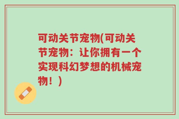 可动关节宠物(可动关节宠物:让你拥有一个实现科幻梦想的机械宠物!)-第1张图片-超越 可动关节宠物(可动关节宠物:让你拥有一个实现科幻梦想的机械宠物!)-第1张图片-超越
