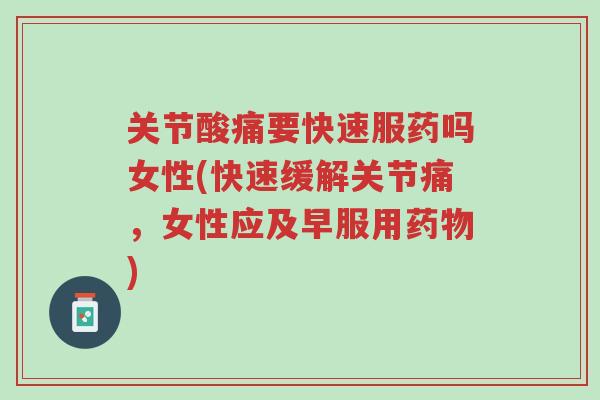 关节酸痛要快速服药吗女性(快速缓解关节痛,女性应及早服用药物)-第1张图片-超越 关节酸痛要快速服药吗女性(快速缓解关节痛,女性应及早服用药物)-第1张图片-超越