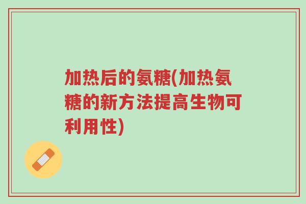 加热后的氨糖(加热氨糖的新方法提高生物可利用性)-第1张图片-超越 加热后的氨糖(加热氨糖的新方法提高生物可利用性)-第1张图片-超越