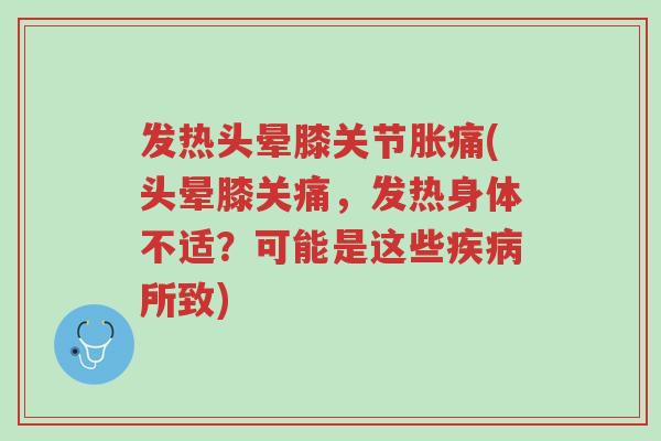 发热头晕膝关节胀痛(头晕膝关痛,发热身体不适?可能是这些疾病所致)-第1张图片-超越 发热头晕膝关节胀痛(头晕膝关痛,发热身体不适?可能是这些疾病所致)-第1张图片-超越