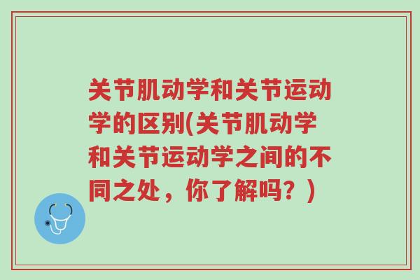 关节肌动学和关节运动学的区别(关节肌动学和关节运动学之间的不同之处,你了解吗?)-第1张图片-超越 关节肌动学和关节运动学的区别(关节肌动学和关节运动学之间的不同之处,你了解吗?)-第1张图片-超越