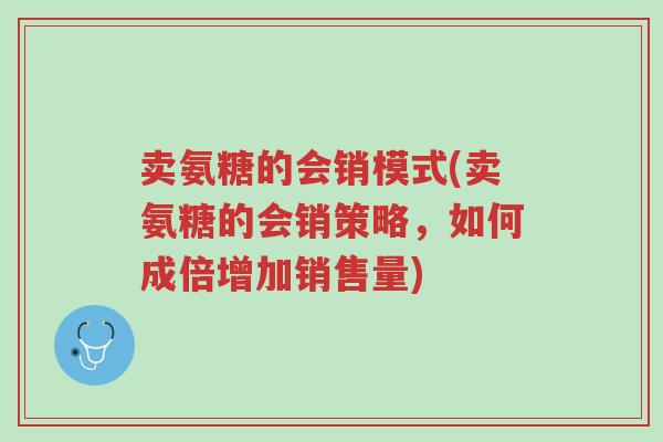 卖氨糖的会销模式(卖氨糖的会销策略,如何成倍增加销售量)-第1张图片-超越 卖氨糖的会销模式(卖氨糖的会销策略,如何成倍增加销售量)-第1张图片-超越