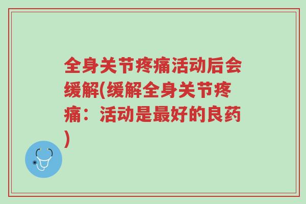 全身关节疼痛活动后会缓解(缓解全身关节疼痛:活动是最好的良药)-第1张图片-超越 全身关节疼痛活动后会缓解(缓解全身关节疼痛:活动是最好的良药)-第1张图片-超越