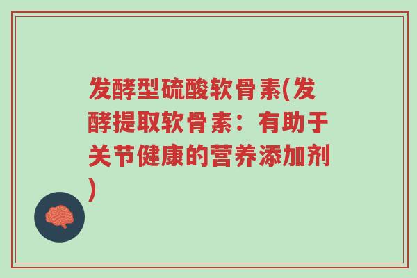 发酵型硫酸软骨素(发酵提取软骨素：有助于关节健康的营养添加剂)-第1张图片-超越