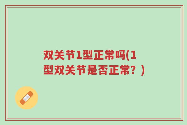 双关节1型正常吗(1型双关节是否正常?)-第1张图片-超越 双关节1型正常吗(1型双关节是否正常?)-第1张图片-超越