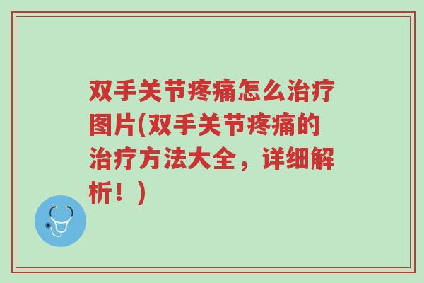 双手关节疼痛怎么治疗图片(双手关节疼痛的治疗方法大全,详细解析!)-第1张图片-超越 双手关节疼痛怎么治疗图片(双手关节疼痛的治疗方法大全,详细解析!)-第1张图片-超越