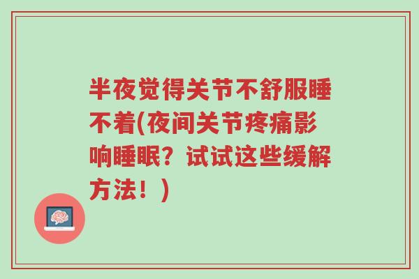 半夜觉得关节不舒服睡不着(夜间关节疼痛影响睡眠?试试这些缓解方法!)-第1张图片-超越 半夜觉得关节不舒服睡不着(夜间关节疼痛影响睡眠?试试这些缓解方法!)-第1张图片-超越