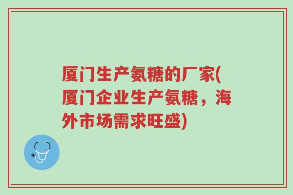 厦门生产氨糖的厂家(厦门企业生产氨糖,海外市场需求旺盛)-第1张图片-超越 厦门生产氨糖的厂家(厦门企业生产氨糖,海外市场需求旺盛)-第1张图片-超越