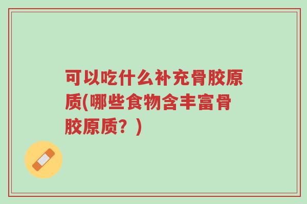可以吃什么补充骨胶原质(哪些食物含丰富骨胶原质?)-第1张图片-超越 可以吃什么补充骨胶原质(哪些食物含丰富骨胶原质?)-第1张图片-超越