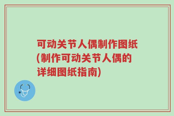 可动关节人偶制作图纸(制作可动关节人偶的详细图纸指南)-第1张图片-超越 可动关节人偶制作图纸(制作可动关节人偶的详细图纸指南)-第1张图片-超越