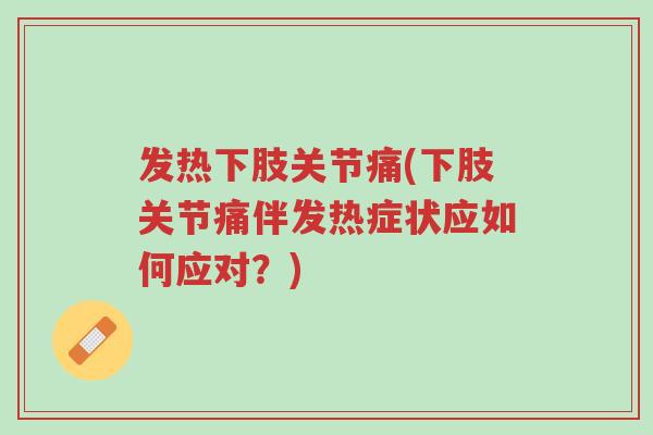 发热下肢关节痛(下肢关节痛伴发热症状应如何应对?)-第1张图片-超越 发热下肢关节痛(下肢关节痛伴发热症状应如何应对?)-第1张图片-超越