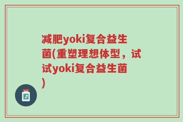 减肥yoki复合益生菌(重塑理想体型,试试yoki复合益生菌)-第1张图片-超越 减肥yoki复合益生菌(重塑理想体型,试试yoki复合益生菌)-第1张图片-超越