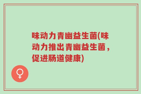 味动力青幽益生菌(味动力推出青幽益生菌,促进肠道健康)-第1张图片-超越 味动力青幽益生菌(味动力推出青幽益生菌,促进肠道健康)-第1张图片-超越
