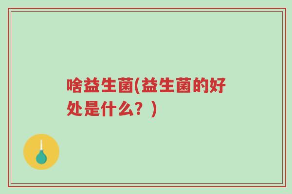 啥益生菌(益生菌的好处是什么？)-第1张图片-超越