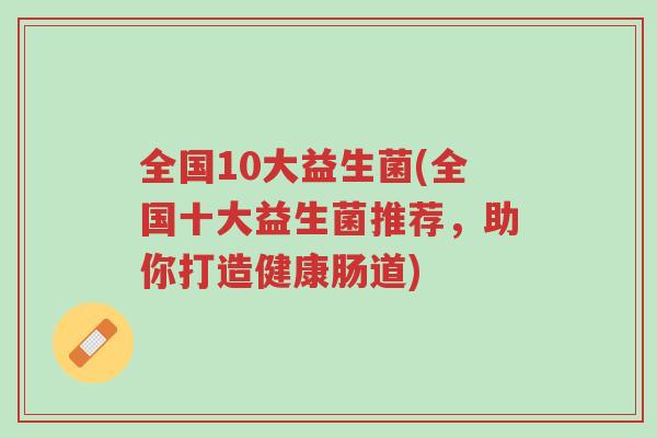 全国10大益生菌(全国十大益生菌推荐,助你打造健康肠道)-第1张图片-超越 全国10大益生菌(全国十大益生菌推荐,助你打造健康肠道)-第1张图片-超越