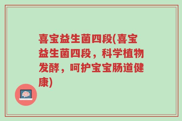 喜宝益生菌四段(喜宝益生菌四段,科学植物发酵,呵护宝宝肠道健康)-第1张图片-超越 喜宝益生菌四段(喜宝益生菌四段,科学植物发酵,呵护宝宝肠道健康)-第1张图片-超越