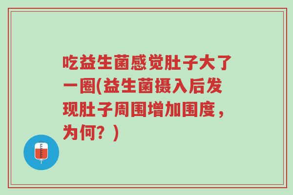 吃益生菌感觉肚子大了一圈(益生菌摄入后发现肚子周围增加围度,为何?)-第1张图片-超越 吃益生菌感觉肚子大了一圈(益生菌摄入后发现肚子周围增加围度,为何?)-第1张图片-超越