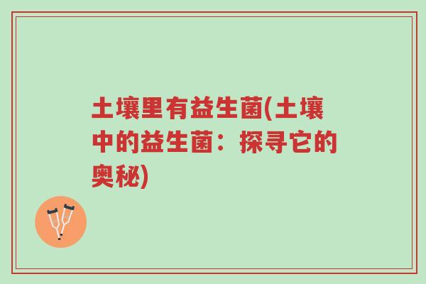 土壤里有益生菌(土壤中的益生菌:探寻它的奥秘)-第1张图片-超越 土壤里有益生菌(土壤中的益生菌:探寻它的奥秘)-第1张图片-超越