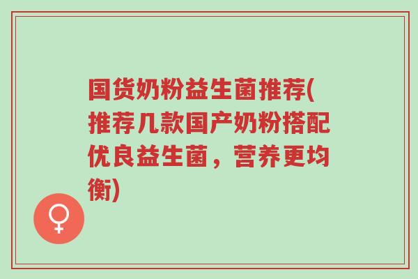 国货奶粉益生菌推荐(推荐几款国产奶粉搭配优良益生菌,营养更均衡)-第1张图片-超越 国货奶粉益生菌推荐(推荐几款国产奶粉搭配优良益生菌,营养更均衡)-第1张图片-超越