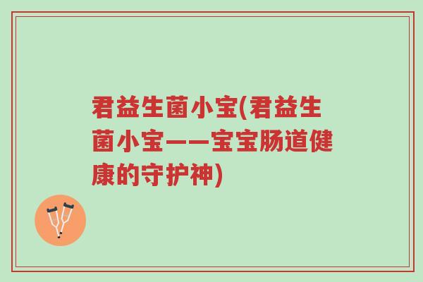 君益生菌小宝(君益生菌小宝——宝宝肠道健康的守护神)-第1张图片-超越 君益生菌小宝(君益生菌小宝——宝宝肠道健康的守护神)-第1张图片-超越