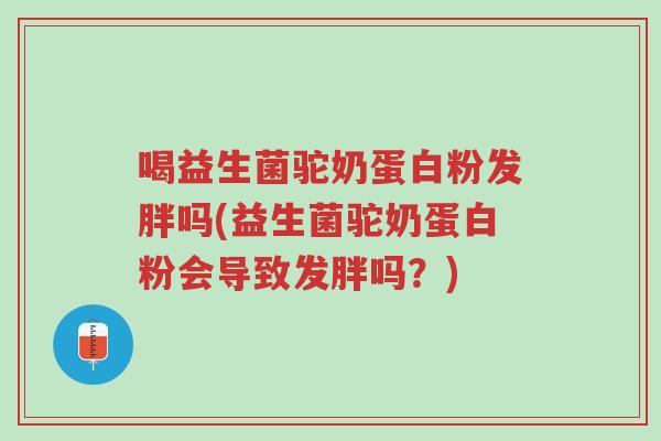 喝益生菌驼奶蛋白粉发胖吗(益生菌驼奶蛋白粉会导致发胖吗?)-第1张图片-超越 喝益生菌驼奶蛋白粉发胖吗(益生菌驼奶蛋白粉会导致发胖吗?)-第1张图片-超越