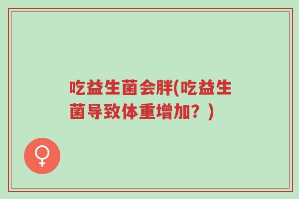 吃益生菌会胖(吃益生菌导致体重增加?)-第1张图片-超越 吃益生菌会胖(吃益生菌导致体重增加?)-第1张图片-超越